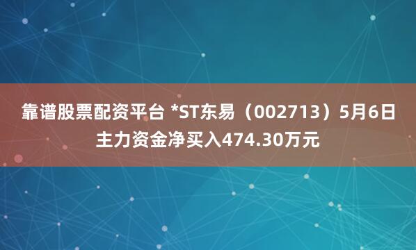 靠谱股票配资平台 *ST东易（002713）5月6日主力资金净买入474.30万元