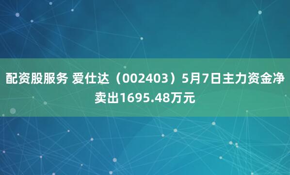 配资股服务 爱仕达（002403）5月7日主力资金净卖出1695.48万元