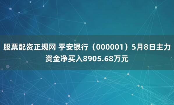 股票配资正规网 平安银行（000001）5月8日主力资金净买入8905.68万元